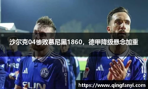 沙尔克04惨败慕尼黑1860，德甲降级悬念加重