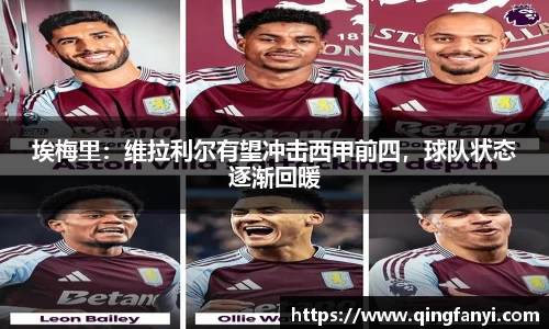 埃梅里：维拉利尔有望冲击西甲前四，球队状态逐渐回暖