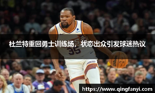 杜兰特重回勇士训练场，状态出众引发球迷热议