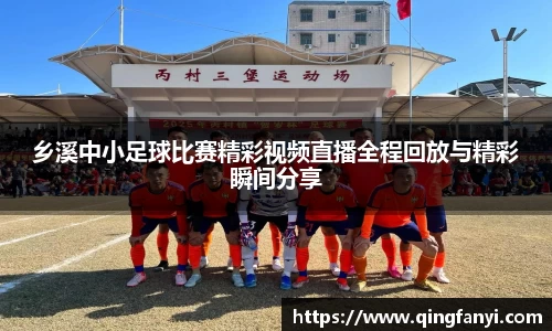 乡溪中小足球比赛精彩视频直播全程回放与精彩瞬间分享