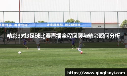 精彩3对3足球比赛直播全程回顾与精彩瞬间分析