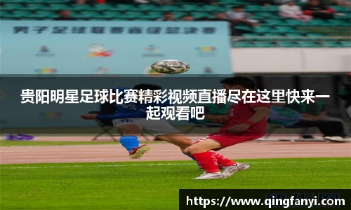 贵阳明星足球比赛精彩视频直播尽在这里快来一起观看吧