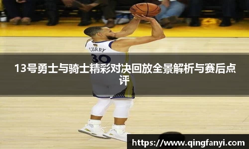 13号勇士与骑士精彩对决回放全景解析与赛后点评