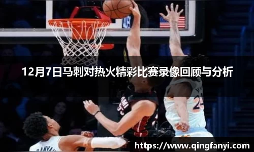 12月7日马刺对热火精彩比赛录像回顾与分析
