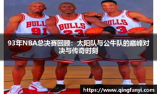 93年NBA总决赛回顾：太阳队与公牛队的巅峰对决与传奇时刻