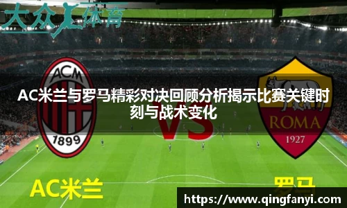 AC米兰与罗马精彩对决回顾分析揭示比赛关键时刻与战术变化