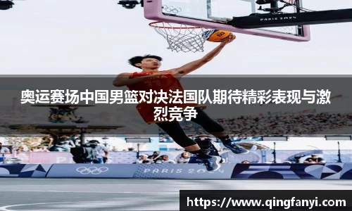 奥运赛场中国男篮对决法国队期待精彩表现与激烈竞争