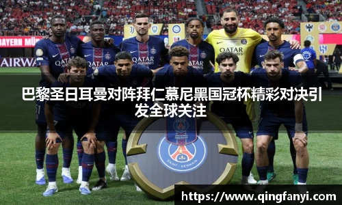 巴黎圣日耳曼对阵拜仁慕尼黑国冠杯精彩对决引发全球关注