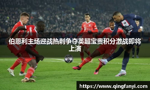 伯恩利主场迎战热刺争夺英超宝贵积分激战即将上演