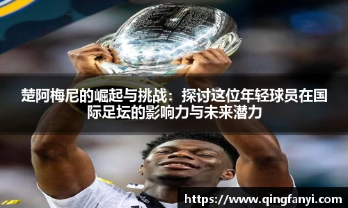 楚阿梅尼的崛起与挑战：探讨这位年轻球员在国际足坛的影响力与未来潜力