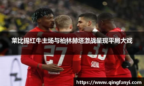 莱比锡红牛主场与柏林赫塔激战呈现平局大戏